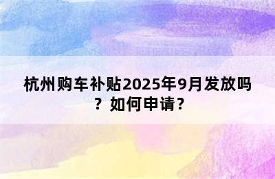 杭州购车补贴2025年9月发放吗？如何申请？