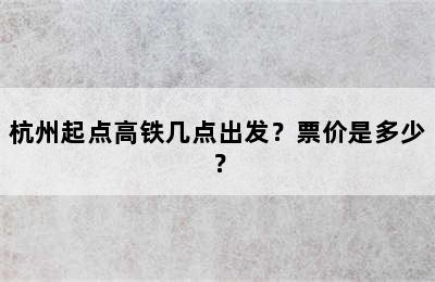 杭州起点高铁几点出发？票价是多少？