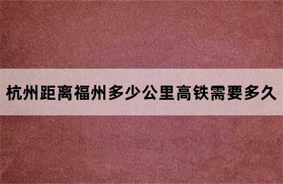 杭州距离福州多少公里高铁需要多久