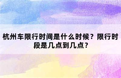 杭州车限行时间是什么时候？限行时段是几点到几点？