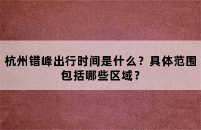 杭州错峰出行时间是什么？具体范围包括哪些区域？