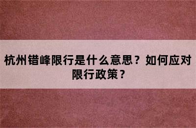 杭州错峰限行是什么意思？如何应对限行政策？