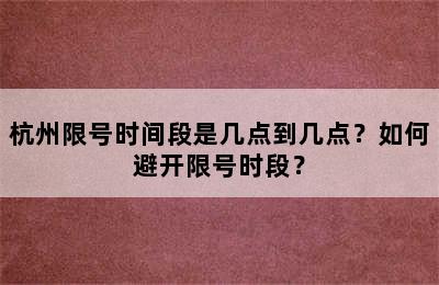 杭州限号时间段是几点到几点？如何避开限号时段？