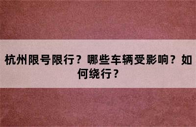杭州限号限行？哪些车辆受影响？如何绕行？