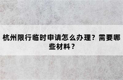 杭州限行临时申请怎么办理？需要哪些材料？