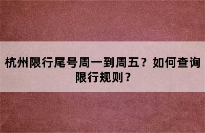 杭州限行尾号周一到周五？如何查询限行规则？