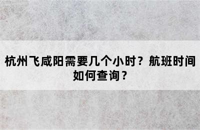 杭州飞咸阳需要几个小时？航班时间如何查询？