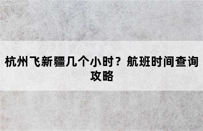 杭州飞新疆几个小时？航班时间查询攻略