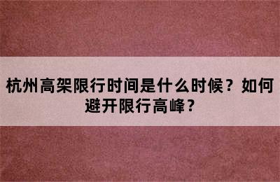 杭州高架限行时间是什么时候？如何避开限行高峰？
