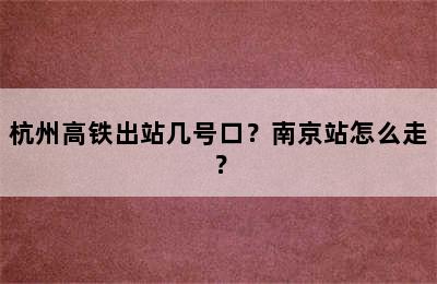 杭州高铁出站几号口？南京站怎么走？