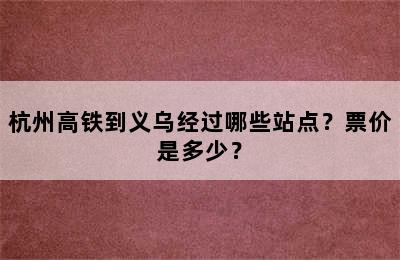 杭州高铁到义乌经过哪些站点？票价是多少？