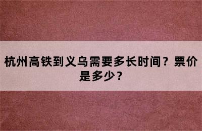 杭州高铁到义乌需要多长时间？票价是多少？