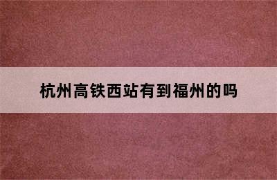 杭州高铁西站有到福州的吗