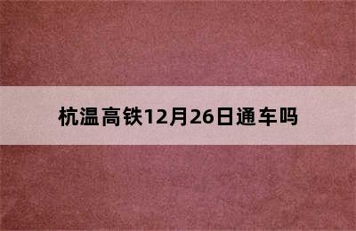 杭温高铁12月26日通车吗