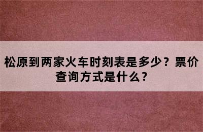 松原到两家火车时刻表是多少？票价查询方式是什么？