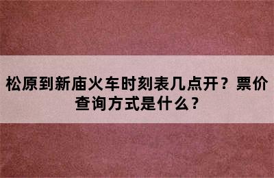 松原到新庙火车时刻表几点开？票价查询方式是什么？