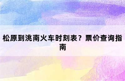 松原到洮南火车时刻表？票价查询指南
