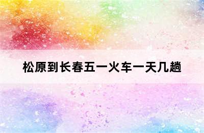 松原到长春五一火车一天几趟