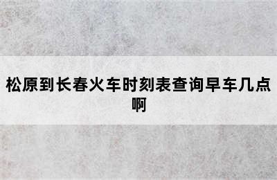 松原到长春火车时刻表查询早车几点啊