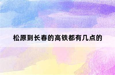 松原到长春的高铁都有几点的