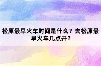 松原最早火车时间是什么？去松原最早火车几点开？