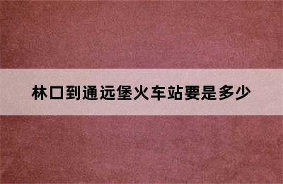 林口到通远堡火车站要是多少