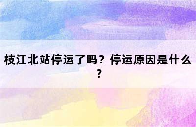 枝江北站停运了吗？停运原因是什么？