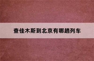 查佳木斯到北京有哪趟列车