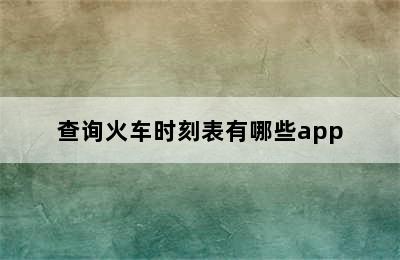 查询火车时刻表有哪些app