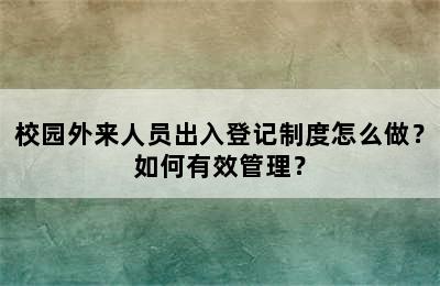 校园外来人员出入登记制度怎么做？如何有效管理？