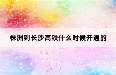 株洲到长沙高铁什么时候开通的