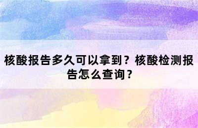 核酸报告多久可以拿到？核酸检测报告怎么查询？