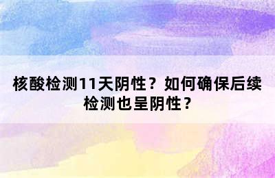 核酸检测11天阴性？如何确保后续检测也呈阴性？