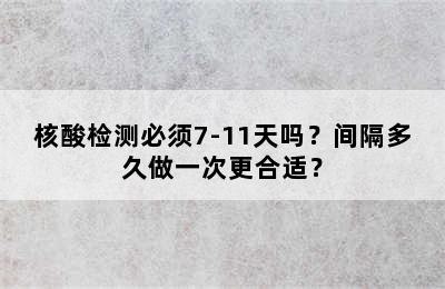 核酸检测必须7-11天吗？间隔多久做一次更合适？