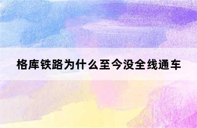 格库铁路为什么至今没全线通车