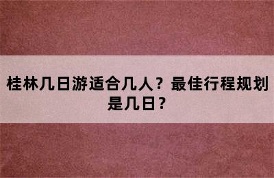 桂林几日游适合几人？最佳行程规划是几日？