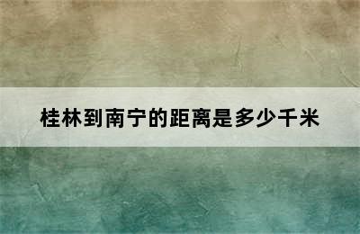 桂林到南宁的距离是多少千米