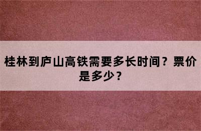 桂林到庐山高铁需要多长时间？票价是多少？