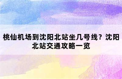 桃仙机场到沈阳北站坐几号线？沈阳北站交通攻略一览