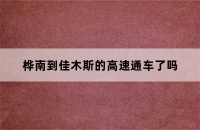 桦南到佳木斯的高速通车了吗