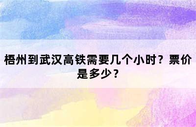 梧州到武汉高铁需要几个小时？票价是多少？