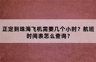 正定到珠海飞机需要几个小时？航班时间表怎么查询？
