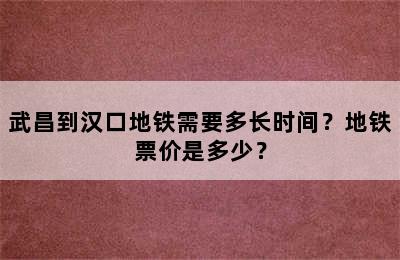 武昌到汉口地铁需要多长时间？地铁票价是多少？