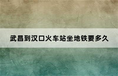 武昌到汉口火车站坐地铁要多久