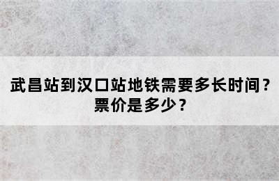 武昌站到汉口站地铁需要多长时间？票价是多少？