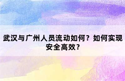 武汉与广州人员流动如何？如何实现安全高效？