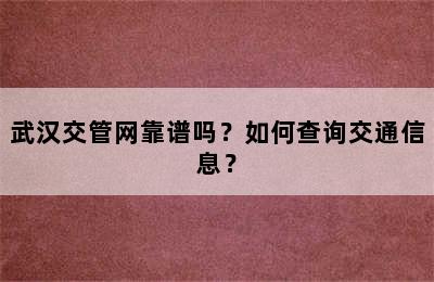 武汉交管网靠谱吗？如何查询交通信息？