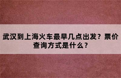 武汉到上海火车最早几点出发？票价查询方式是什么？