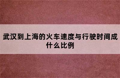 武汉到上海的火车速度与行驶时间成什么比例