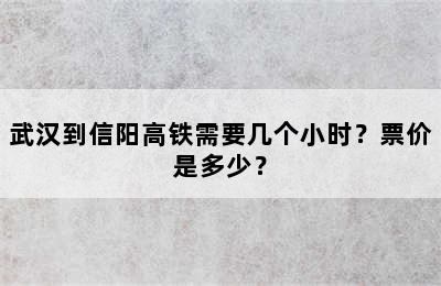 武汉到信阳高铁需要几个小时？票价是多少？